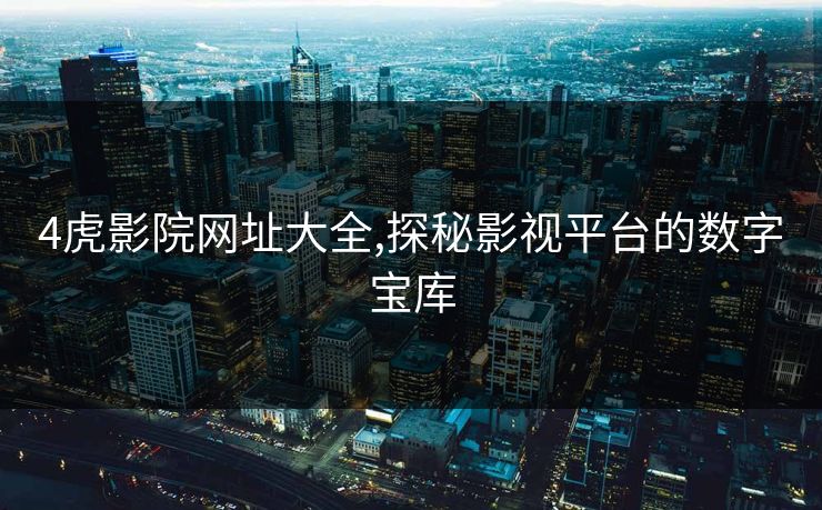 4虎影院网址大全,探秘影视平台的数字宝库