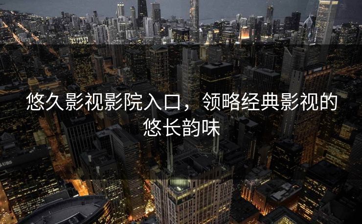 悠久影视影院入口，领略经典影视的悠长韵味
