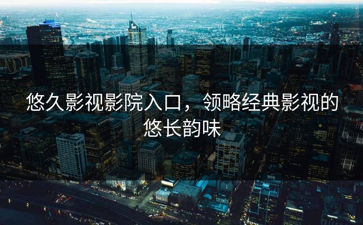 悠久影视影院入口，领略经典影视的悠长韵味