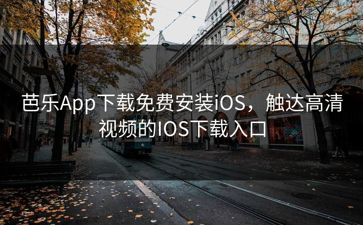 芭乐App下载免费安装iOS，触达高清视频的IOS下载入口