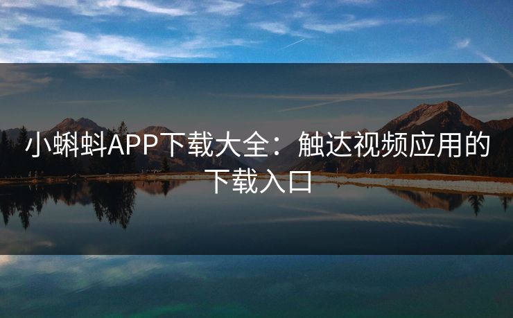 小蝌蚪APP下载大全：触达视频应用的下载入口