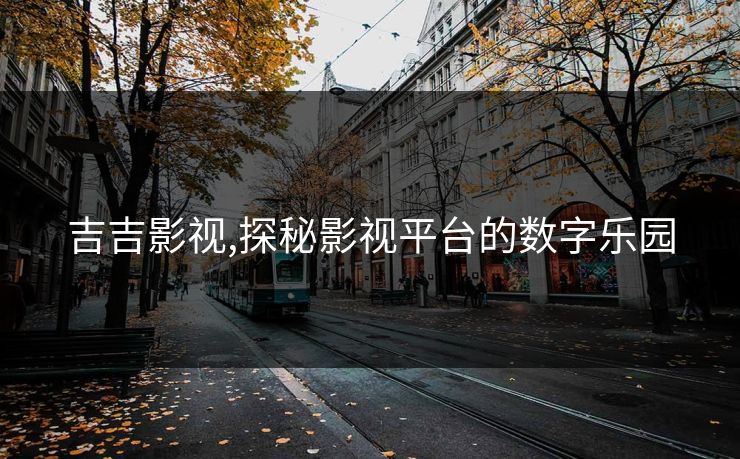 吉吉影视,探秘影视平台的数字乐园