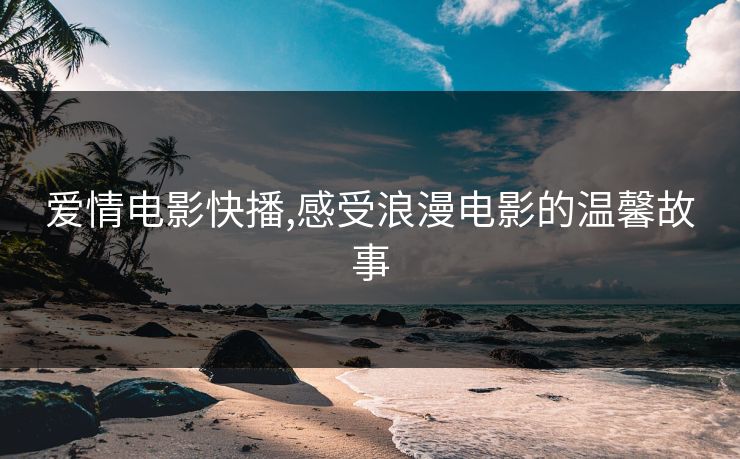 爱情电影快播,感受浪漫电影的温馨故事