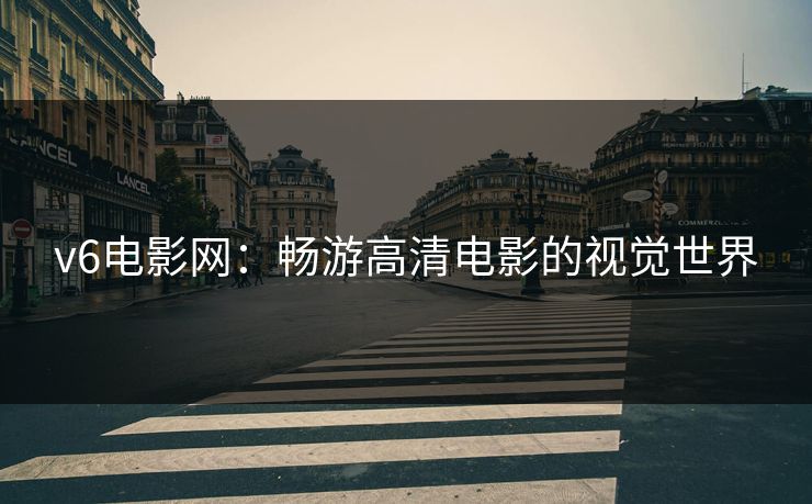 v6电影网：畅游高清电影的视觉世界