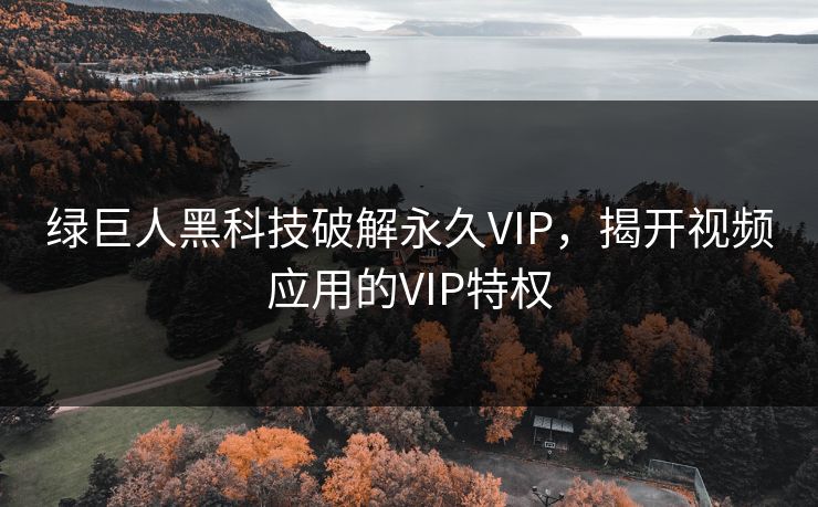 绿巨人黑科技破解永久VIP，揭开视频应用的VIP特权