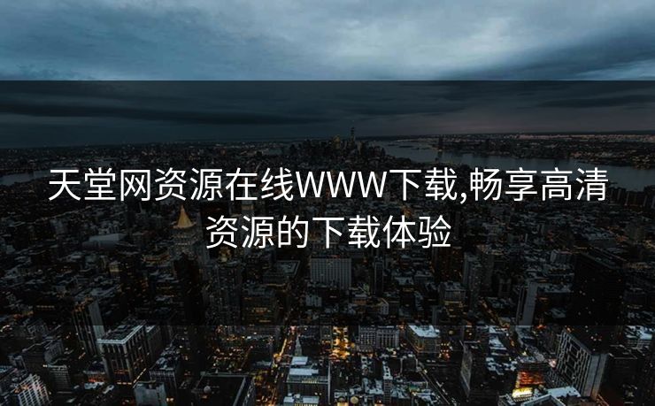 天堂网资源在线WWW下载,畅享高清资源的下载体验