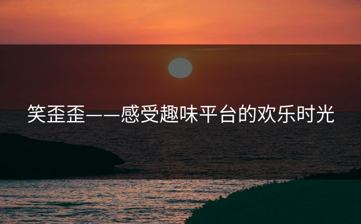 笑歪歪——感受趣味平台的欢乐时光