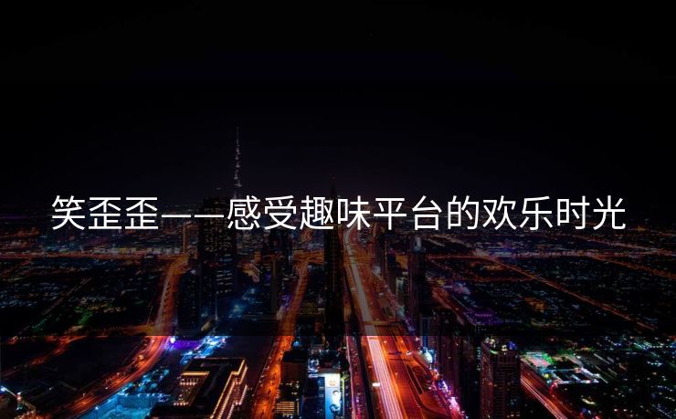 笑歪歪——感受趣味平台的欢乐时光