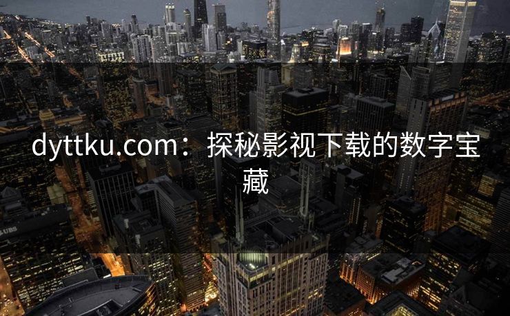 dyttku.com：探秘影视下载的数字宝藏