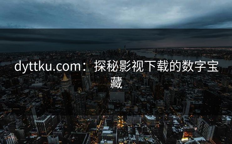 dyttku.com：探秘影视下载的数字宝藏