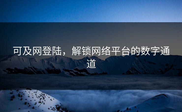 可及网登陆，解锁网络平台的数字通道