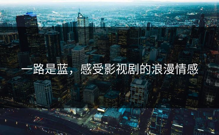 一路是蓝，感受影视剧的浪漫情感