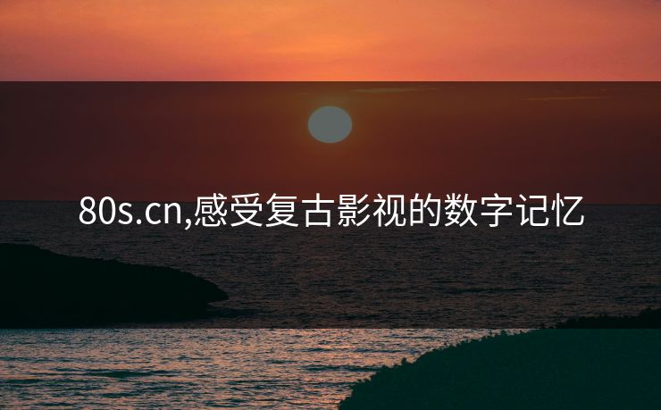 80s.cn,感受复古影视的数字记忆 80s.cn,感受复古影视的数字记忆
