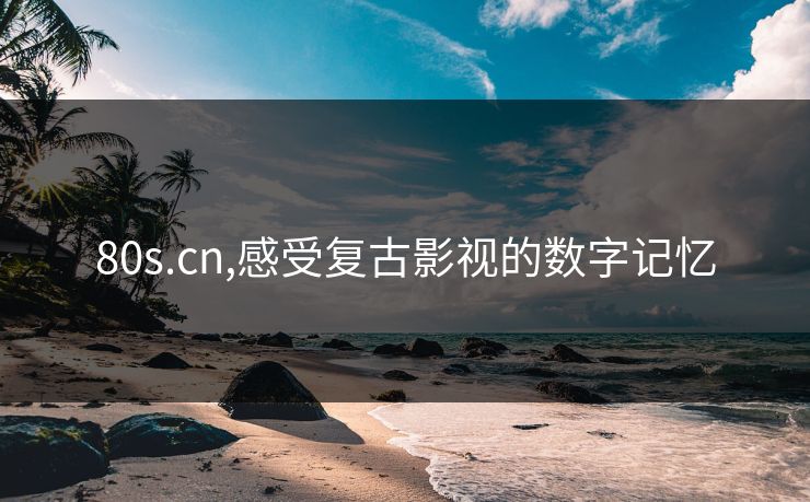 80s.cn,感受复古影视的数字记忆 80s.cn,感受复古影视的数字记忆