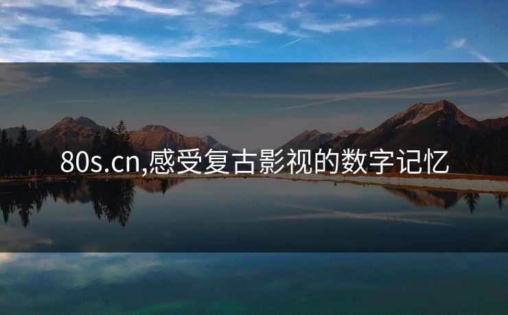 80s.cn,感受复古影视的数字记忆 80s.cn,感受复古影视的数字记忆