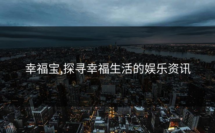 幸福宝,探寻幸福生活的娱乐资讯