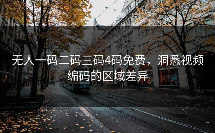 无人一码二码三码4码免费,洞悉视频编码的区域差异 无人一码二码三码4码免费,洞悉视频编码的区域差异