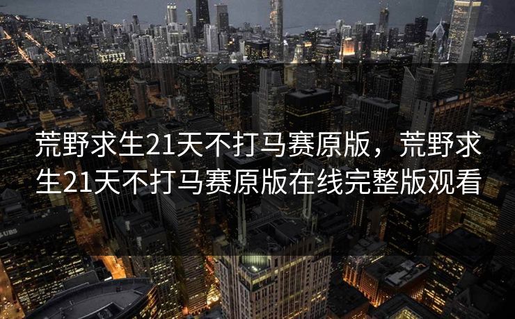 荒野求生21天不打马赛原版，荒野求生21天不打马赛原版在线完整版观看