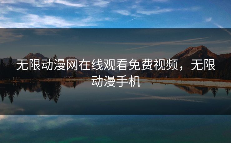 无限动漫网在线观看免费视频，无限动漫手机