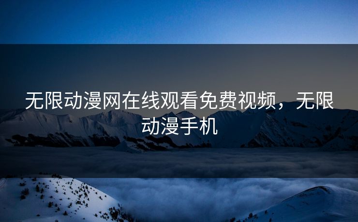 无限动漫网在线观看免费视频，无限动漫手机