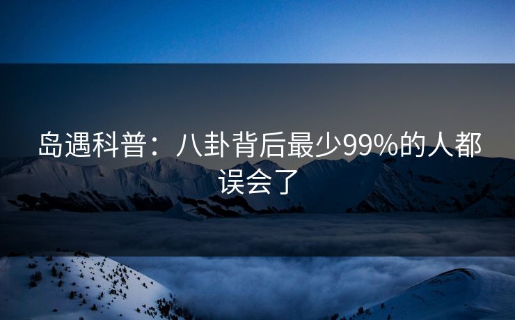 岛遇科普：八卦背后最少99%的人都误会了