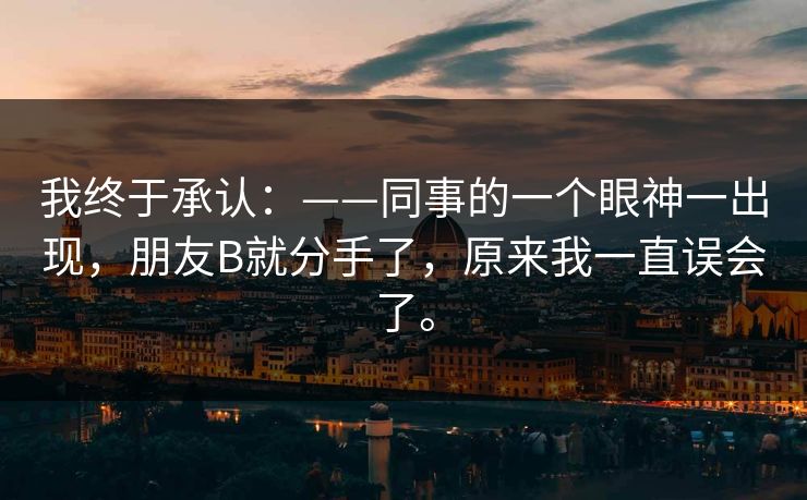 我终于承认：——同事的一个眼神一出现，朋友B就分手了，原来我一直误会了。