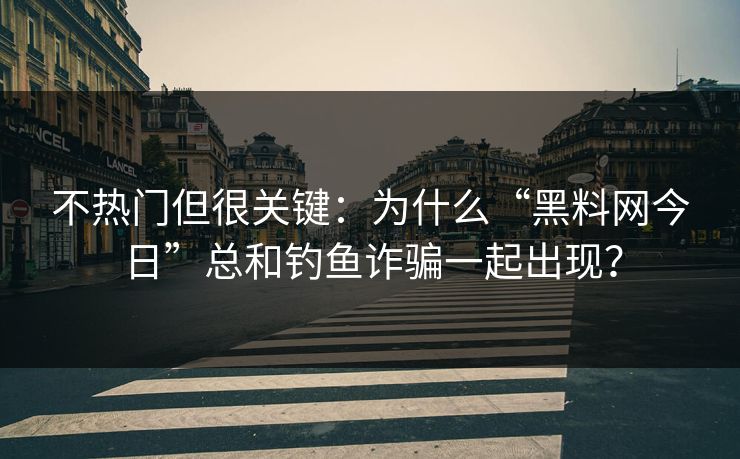 不热门但很关键：为什么“黑料网今日”总和钓鱼诈骗一起出现？