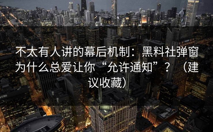不太有人讲的幕后机制：黑料社弹窗为什么总爱让你“允许通知”？（建议收藏）