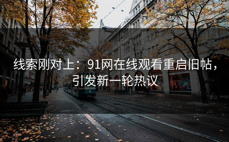 线索刚对上：91网在线观看重启旧帖，引发新一轮热议
