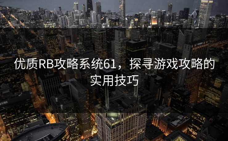优质RB攻略系统61，探寻游戏攻略的实用技巧