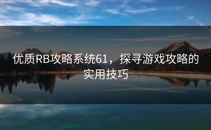 优质RB攻略系统61，探寻游戏攻略的实用技巧