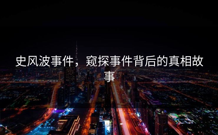 史风波事件,窥探事件背后的真相故事 史风波事件,窥探事件背后的真相故事