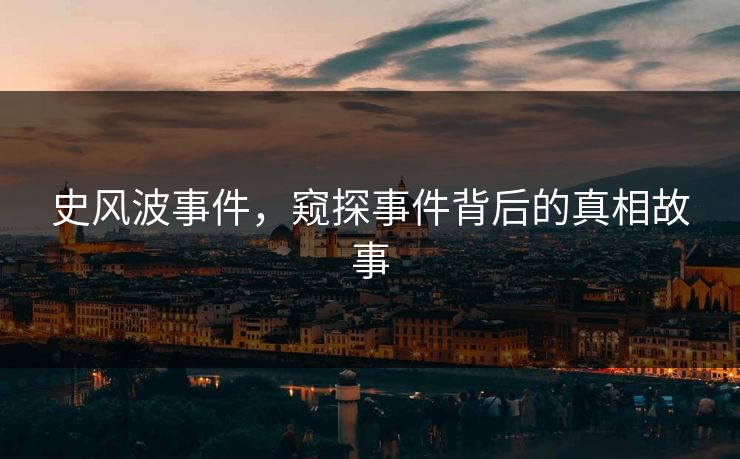 史风波事件,窥探事件背后的真相故事 史风波事件,窥探事件背后的真相故事