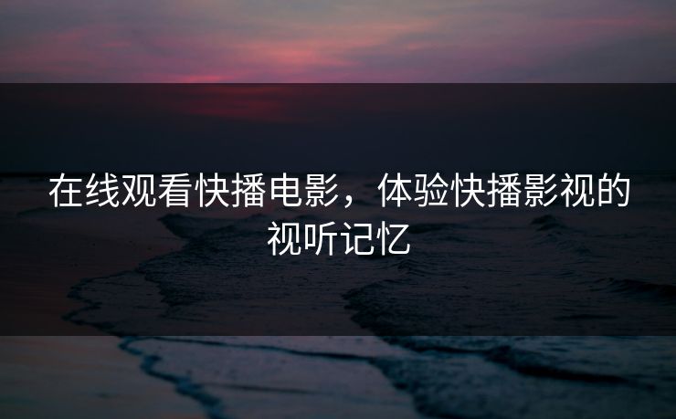 在线观看快播电影,体验快播影视的视听记忆