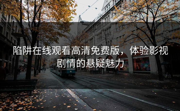 陷阱在线观看高清免费版,体验影视剧情的悬疑魅力 陷阱在线观看高清免费版,体验影视剧情的悬疑魅力