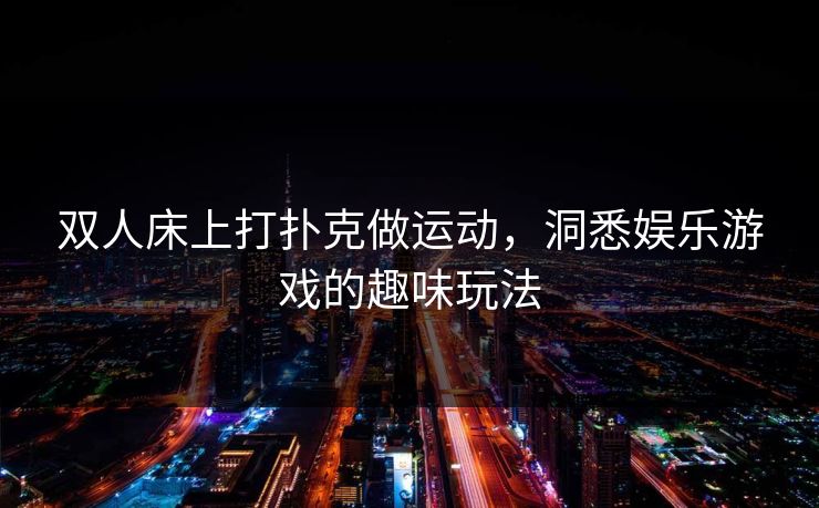 双人床上打扑克做运动，洞悉娱乐游戏的趣味玩法