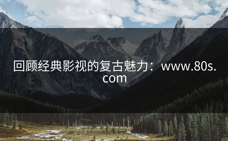 回顾经典影视的复古魅力：www.80s.com