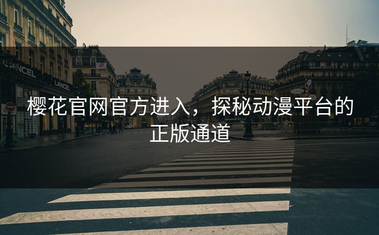 樱花官网官方进入，探秘动漫平台的正版通道