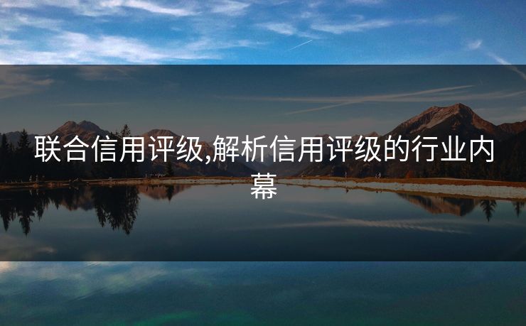 联合信用评级,解析信用评级的行业内幕
