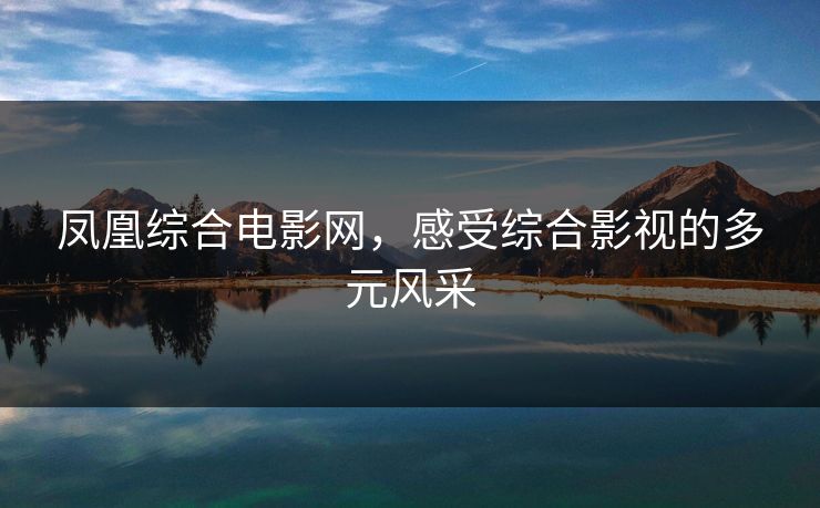 凤凰综合电影网，感受综合影视的多元风采