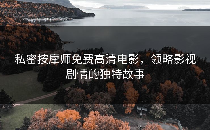 私密按摩师免费高清电影，领略影视剧情的独特故事