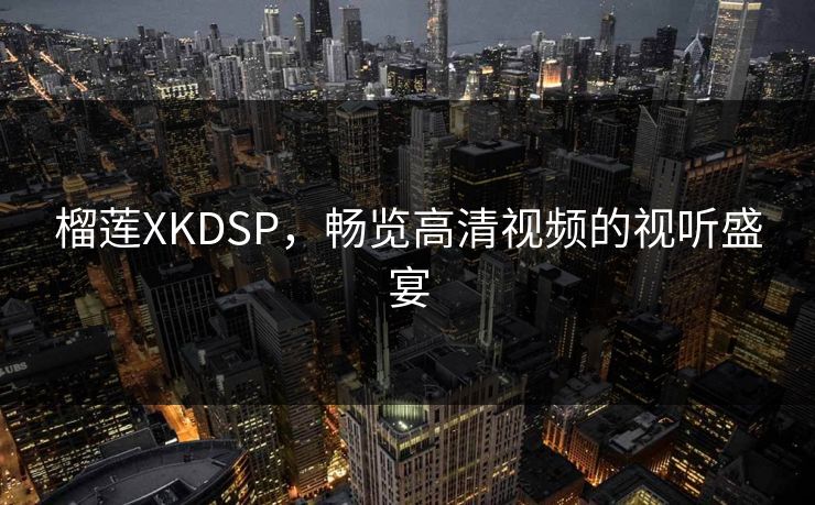 榴莲XKDSP，畅览高清视频的视听盛宴
