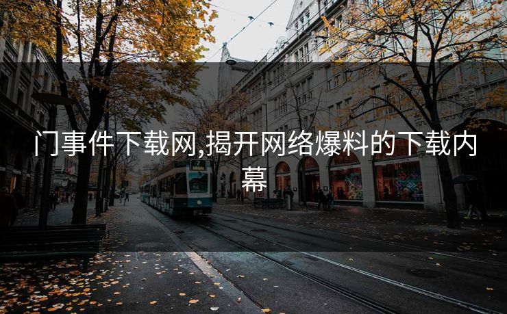 门事件下载网,揭开网络爆料的下载内幕