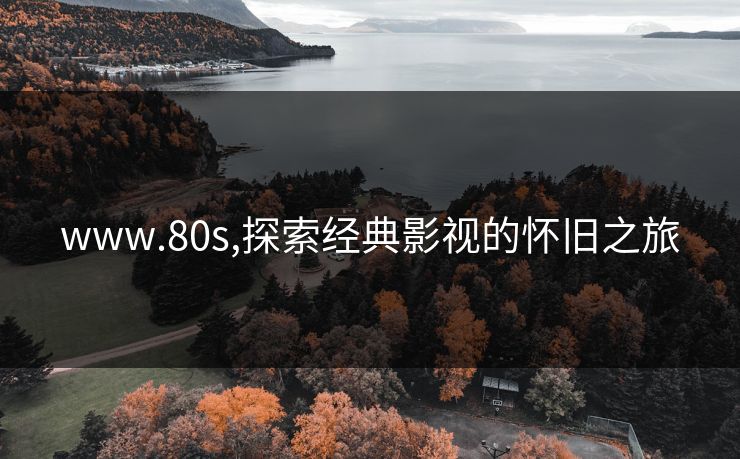 www.80s,探索经典影视的怀旧之旅