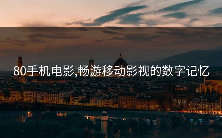 80手机电影,畅游移动影视的数字记忆