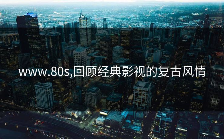www.80s,回顾经典影视的复古风情