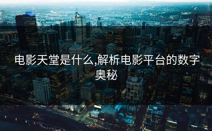 电影天堂是什么,解析电影平台的数字奥秘 电影天堂是什么,解析电影平台的数字奥秘