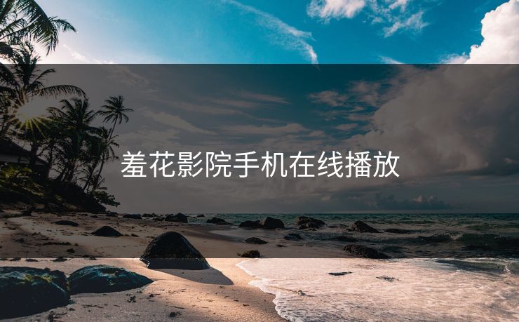 羞花影院手机在线播放 羞花影院手机在线播放