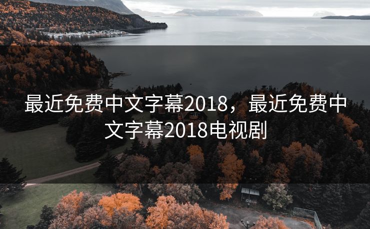 最近免费中文字幕2018，最近免费中文字幕2018电视剧
