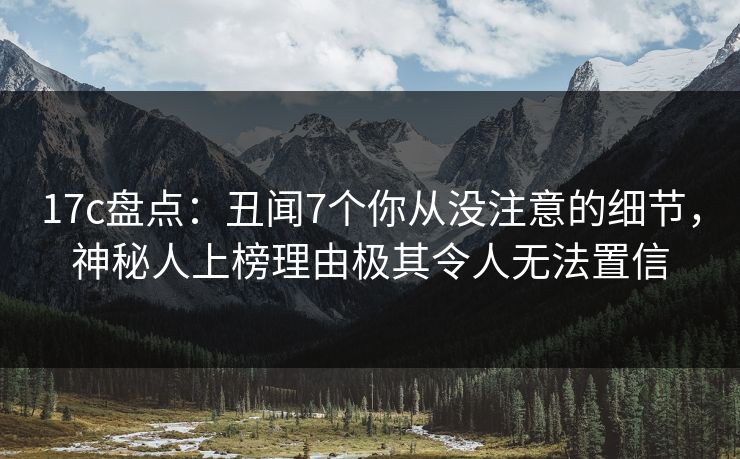 17c盘点:丑闻7个你从没注意的细节,神秘人上榜理由极其令人无法置信